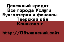 Денежный кредит ! - Все города Услуги » Бухгалтерия и финансы   . Тверская обл.,Конаково г.